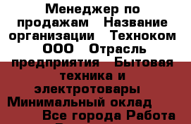 Менеджер по продажам › Название организации ­ Техноком, ООО › Отрасль предприятия ­ Бытовая техника и электротовары › Минимальный оклад ­ 100 000 - Все города Работа » Вакансии   . Мурманская обл.,Кандалакша г.